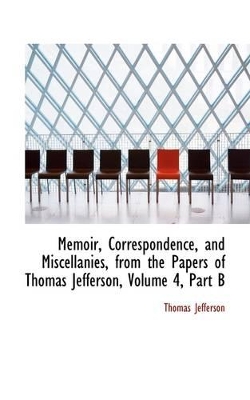 Book cover for Memoir, Correspondence, and Miscellanies, from the Papers of Thomas Jefferson, Volume 4, Part B