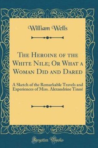 Cover of The Heroine of the White Nile; Or What a Woman Did and Dared