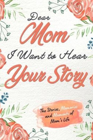 Cover of Dear Mom. I Want To Hear Your Story