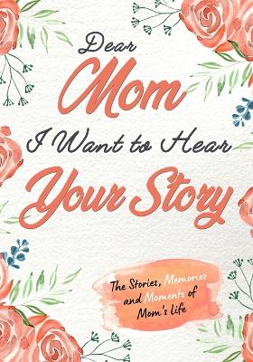Book cover for Dear Mom. I Want To Hear Your Story