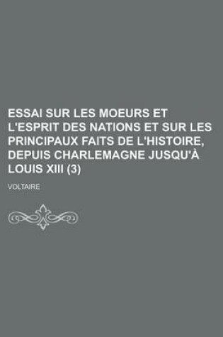 Cover of Essai Sur Les Moeurs Et L'Esprit Des Nations Et Sur Les Principaux Faits de L'Histoire, Depuis Charlemagne Jusqu'a Louis XIII (3 )