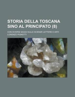 Book cover for Storia Della Toscana Sino Al Principato (8); Con Diversi Saggi Sulle Scienze Lettere E Arti