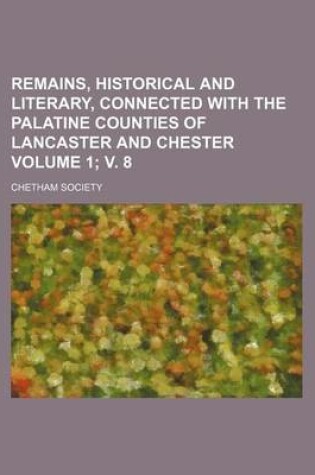 Cover of Remains, Historical and Literary, Connected with the Palatine Counties of Lancaster and Chester Volume 1; V. 8