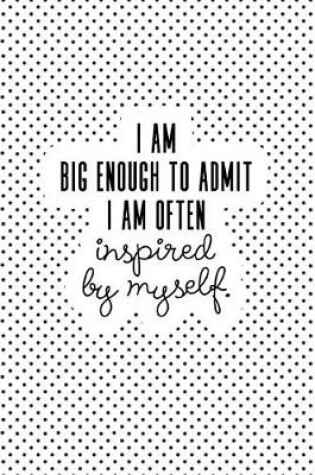 Cover of I Am Big Enough Admit I Am Often Inspired by Myself