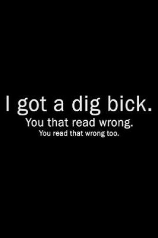 Cover of I got a dig bick. You that read wrong. You read that wrong too.