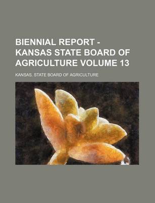 Book cover for Biennial Report - Kansas State Board of Agriculture Volume 13