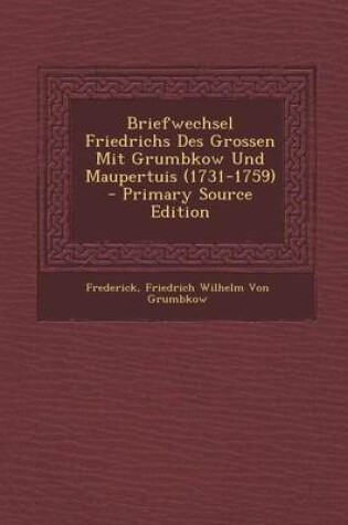 Cover of Briefwechsel Friedrichs Des Grossen Mit Grumbkow Und Maupertuis (1731-1759)