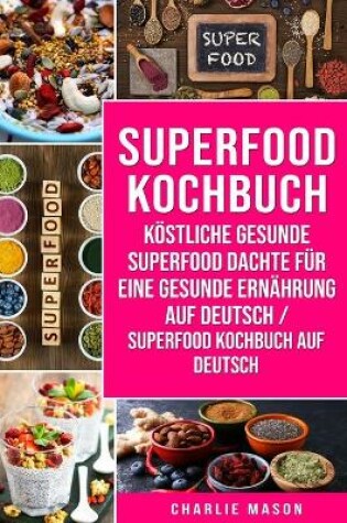 Cover of Superfood-Kochbuch Köstliche gesunde Superfood dachte für eine gesunde Ernährung Auf Deutsch/ Superfood Kochbuch auf Deutsch