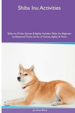 Cover of Shiba Inu Activities Shiba Inu Tricks, Games & Agility. Includes