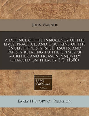 Book cover for A Defence of the Innocency of the Lives, Practice, and Doctrine of the English Preists [sic], Jesuits, and Papists Relating to the Crimes of Murther and Treason, Vnjustly Charged on Them by E.C. (1680)