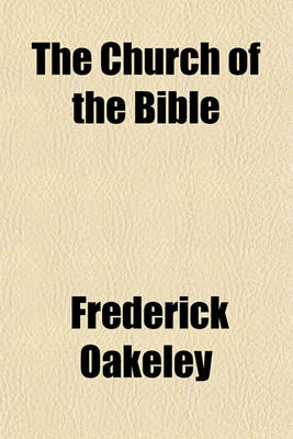 Book cover for The Church of the Bible; Or, Scripture Testimonies to Catholic Doctrines and Catholic Principles, Considered and Collected in a Series of Popular Discourses. Or, Scripture Testimonies to Catholic Doctrines and Catholic Principles, Considered and Collected in a