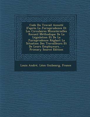 Book cover for Code Du Travail Annote D'Apres La Jurisprudence Et Les Circulaires Ministerielles Recueil Methodique de La Legislation Et de La Jurisprudence Reglant La Situation Des Travailleurs Et de Leurs Employeurs...