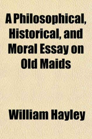 Cover of A Philosophical, Historical, and Moral Essay on Old Maids Volume 1