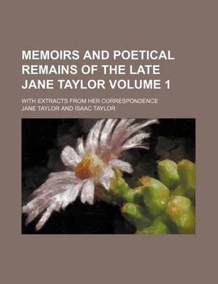 Book cover for Memoirs and Poetical Remains of the Late Jane Taylor Volume 1; With Extracts from Her Correspondence