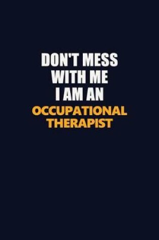 Cover of Don't Mess With Me Because I Am An Occupational Therapist