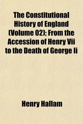 Book cover for The Constitutional History of England (Volume 02); From the Accession of Henry VII to the Death of George II