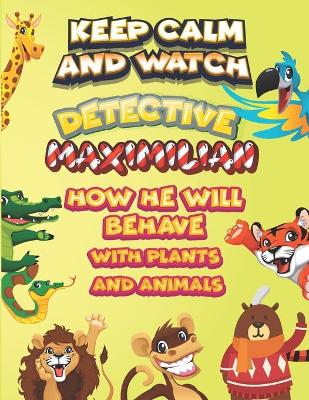 Book cover for keep calm and watch detective Maximilian how he will behave with plant and animals