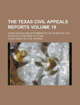 Book cover for The Texas Civil Appeals Reports; Cases Argued and Determined in the Courts of Civil Appeals of the State of Texas Volume 19