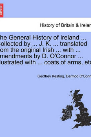 Cover of The General History of Ireland ... Collected by ... J. K. ... Translated from the Original Irish ... with ... Amendments by D. O'Connor ... Illustrated with ... Coats of Arms, Etc. Vol. I