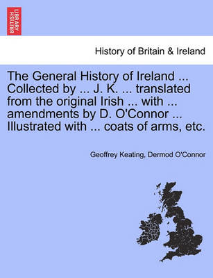 Book cover for The General History of Ireland ... Collected by ... J. K. ... Translated from the Original Irish ... with ... Amendments by D. O'Connor ... Illustrated with ... Coats of Arms, Etc. Vol. I