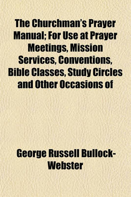 Book cover for The Churchman's Prayer Manual; For Use at Prayer Meetings, Mission Services, Conventions, Bible Classes, Study Circles and Other Occasions of