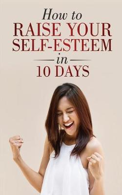 Book cover for How to Raise Your Self-Esteem in 10 Days