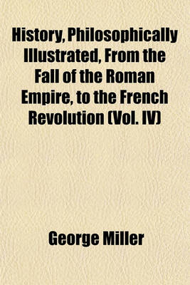 Book cover for History, Philosophically Illustrated, from the Fall of the Roman Empire, to the French Revolution (Vol. IV)