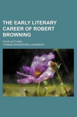 Cover of The Early Literary Career of Robert Browning; Four Lectures