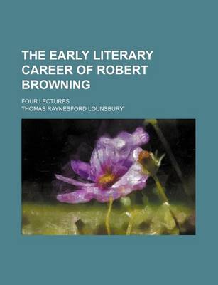 Book cover for The Early Literary Career of Robert Browning; Four Lectures