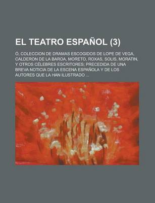 Book cover for El Teatro Espanol (3); O, Coleccion de Dramas Escogidos de Lope de Vega, Calderon de La Baroa, Moreto, Roxas, Solis, Moratin, y Otros Celebres Escritores Precedida de Una Breva Noticia de La Escena Espanola y de Los Autores Que La Han Ilustrado