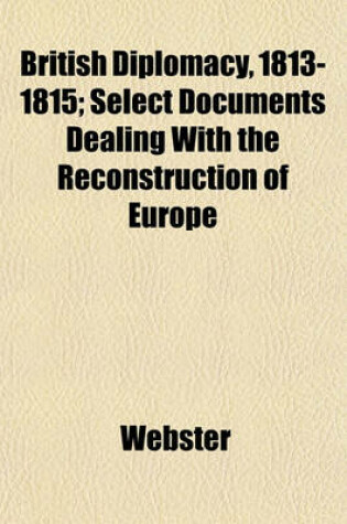 Cover of British Diplomacy, 1813-1815; Select Documents Dealing with the Reconstruction of Europe