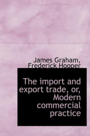 Cover of The Import and Export Trade, Or, Modern Commercial Practice