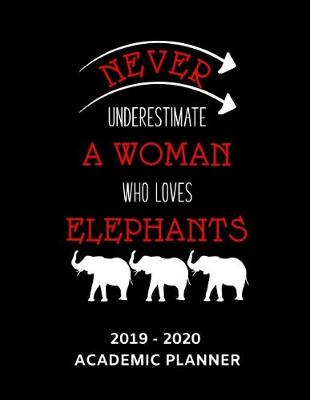 Book cover for Never Underestimate a Woman Who Loves Elephants 2019 - 2020 Academic Planner