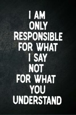 Cover of I Am Only Responsible For What I Say Not For What You Understand