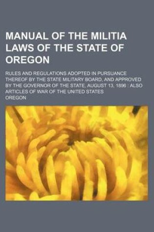 Cover of Manual of the Militia Laws of the State of Oregon; Rules and Regulations Adopted in Pursuance Thereof by the State Military Board, and Approved by the