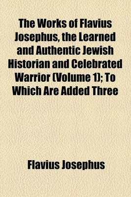 Book cover for The Works of Flavius Josephus, the Learned and Authentic Jewish Historian and Celebrated Warrior (Volume 1); To Which Are Added Three Dissertations