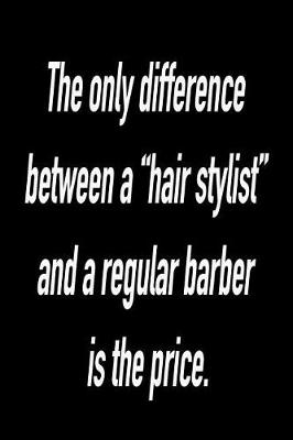 Book cover for The Only Difference Between a Hair Stylist and a Regular Barber Is the Price.