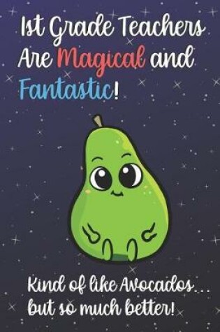 Cover of 1st Grade Teachers Are Magical and Fantastic! Kind of Like Avocados, But So Much Better!