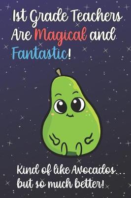 Book cover for 1st Grade Teachers Are Magical and Fantastic! Kind of Like Avocados, But So Much Better!