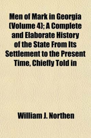 Cover of Men of Mark in Georgia (Volume 4); A Complete and Elaborate History of the State from Its Settlement to the Present Time, Chiefly Told in