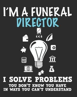 Book cover for I'm a Funeral Director I Solve Problems You Don't Know You Have In Ways You Can't Understand