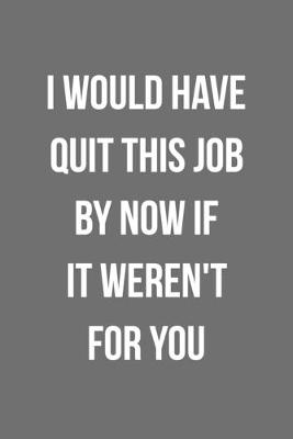 Book cover for I Would Have Quit This Job By Now If It Weren't For You