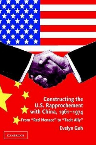 Cover of Constructing the U.S. Rapprochement with China, 1961 1974: From Red Menace to Tacit Ally