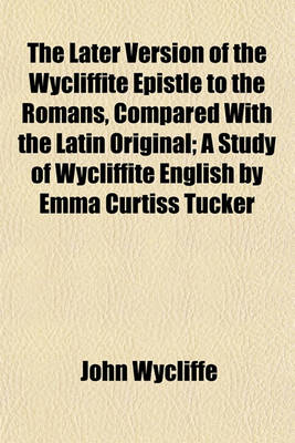 Book cover for The Later Version of the Wycliffite Epistle to the Romans, Compared with the Latin Original; A Study of Wycliffite English by Emma Curtiss Tucker