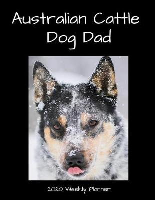 Book cover for Australian Cattle Dog Dad 2020 Weekly Planner