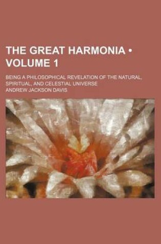 Cover of The Great Harmonia (Volume 1); Being a Philosophical Revelation of the Natural, Spiritual, and Celestial Universe
