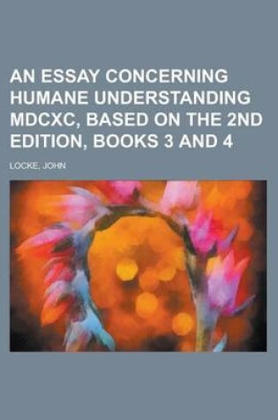 Cover of An Essay Concerning Humane Understanding MDCXC, Based on the 2nd Edition, Books 3 and 4