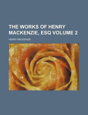 Book cover for The Works of Henry MacKenzie, Esq Volume 2