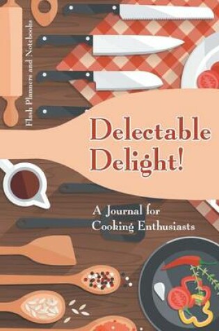 Cover of Delectable Delight! a Journal for Cooking Enthusiasts