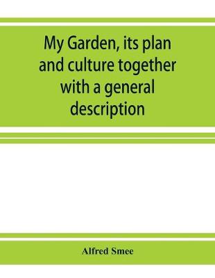 Book cover for My garden, its plan and culture together with a general description of its geology, botany, and natural history